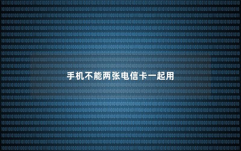 手机不能两张电信卡一起用
