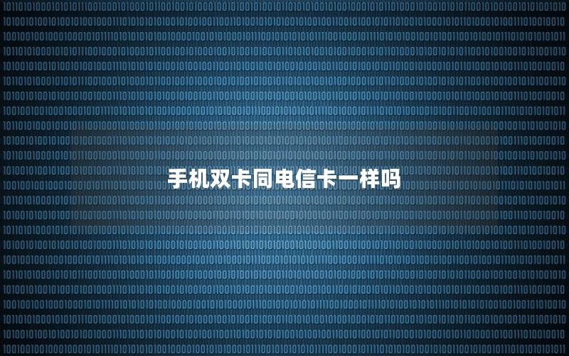 手机双卡同电信卡一样吗