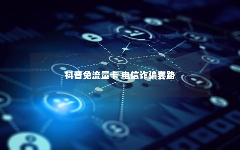 抖音免流量卡 电信诈骗套路