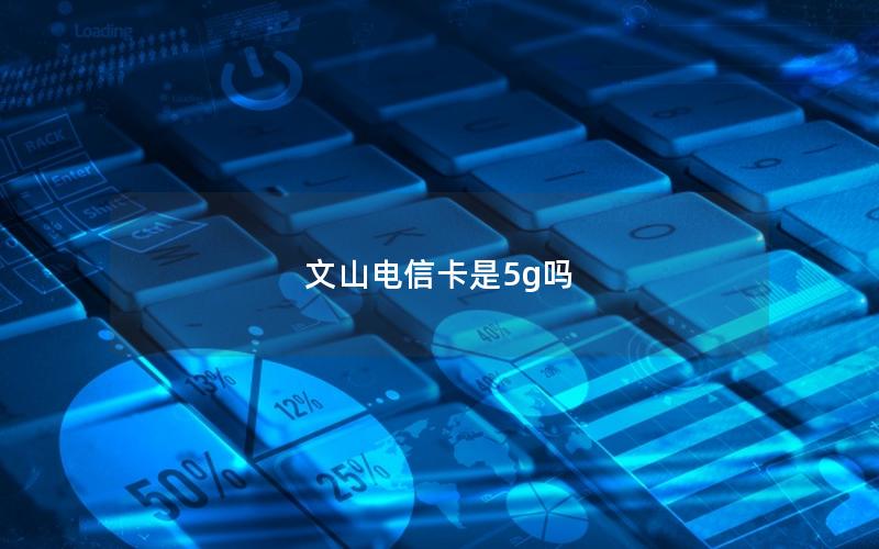 文山电信卡是5g吗