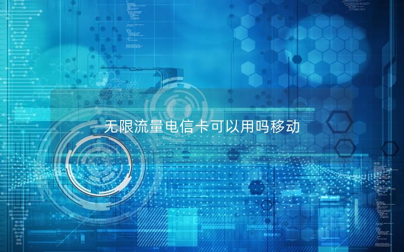 无限流量电信卡可以用吗移动