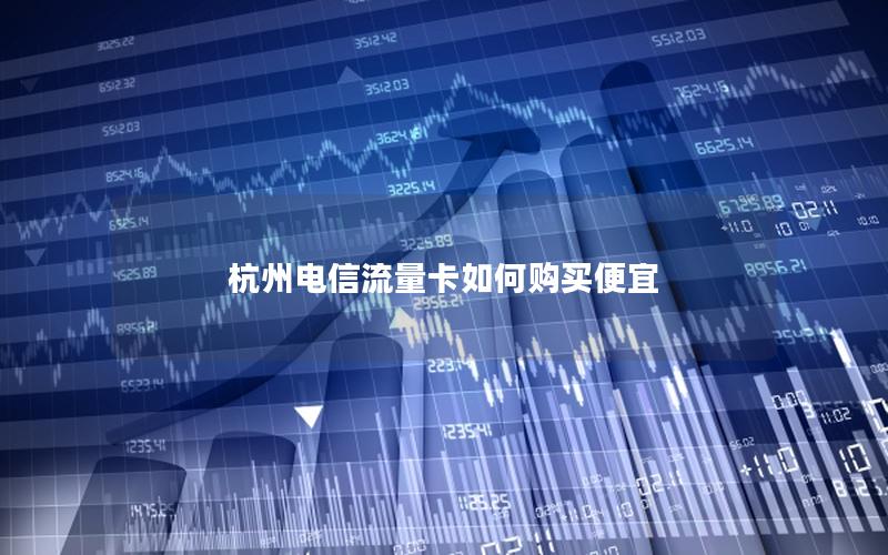 杭州电信流量卡如何购买便宜