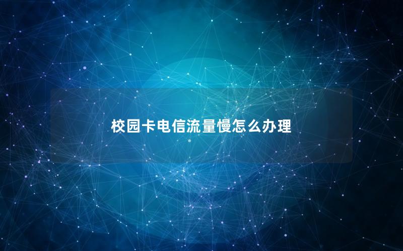 校园卡电信流量慢怎么办理