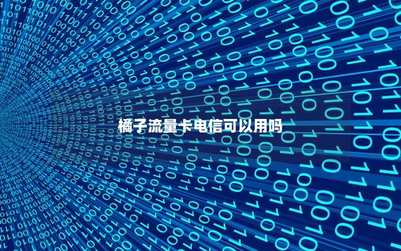 橘子流量卡电信可以用吗