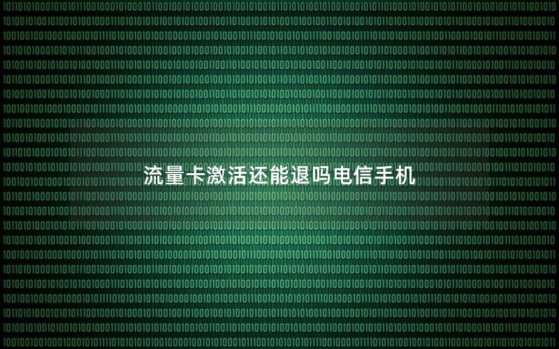 流量卡激活还能退吗电信手机