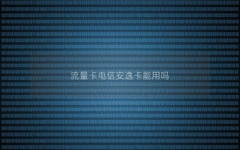 流量卡电信安逸卡能用吗