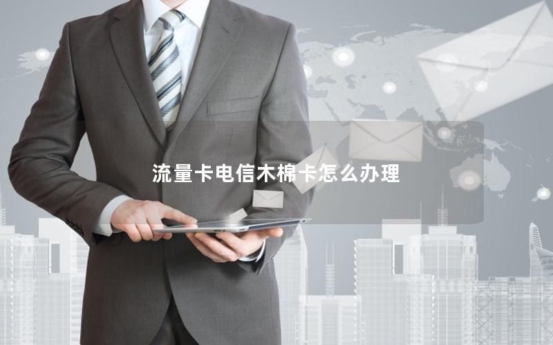 流量卡电信木棉卡怎么办理