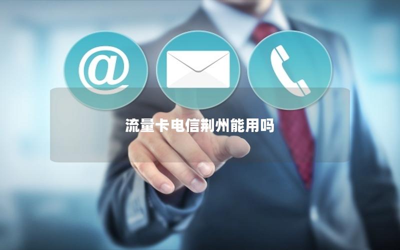 流量卡电信荆州能用吗
