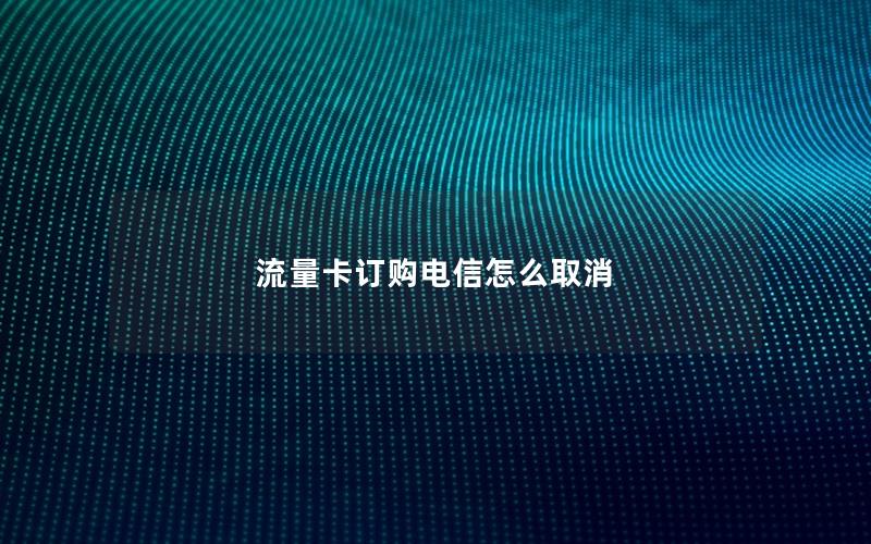 流量卡订购电信怎么取消