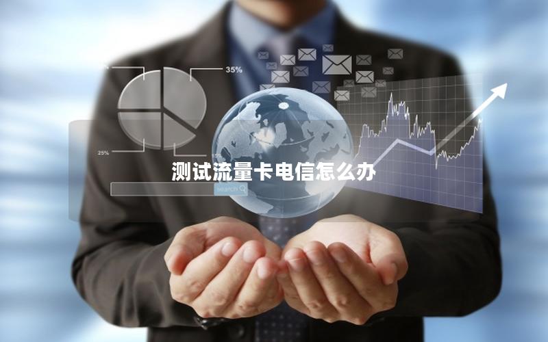 测试流量卡电信怎么办