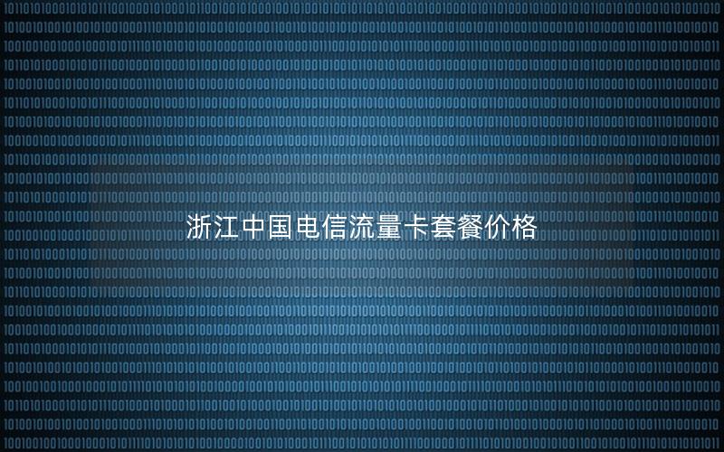 浙江中国电信流量卡套餐价格