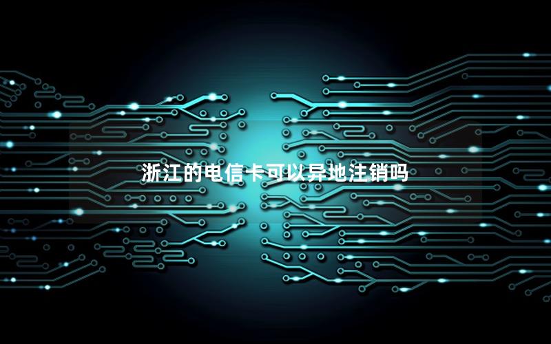浙江的电信卡可以异地注销吗
