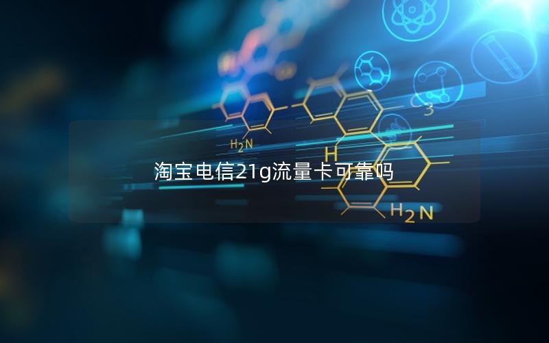 淘宝电信21g流量卡可靠吗