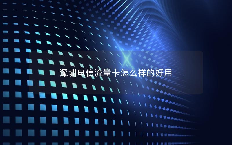 深圳电信流量卡怎么样的好用