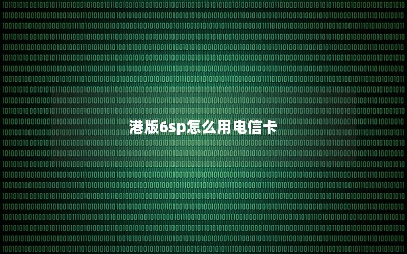 港版6sp怎么用电信卡