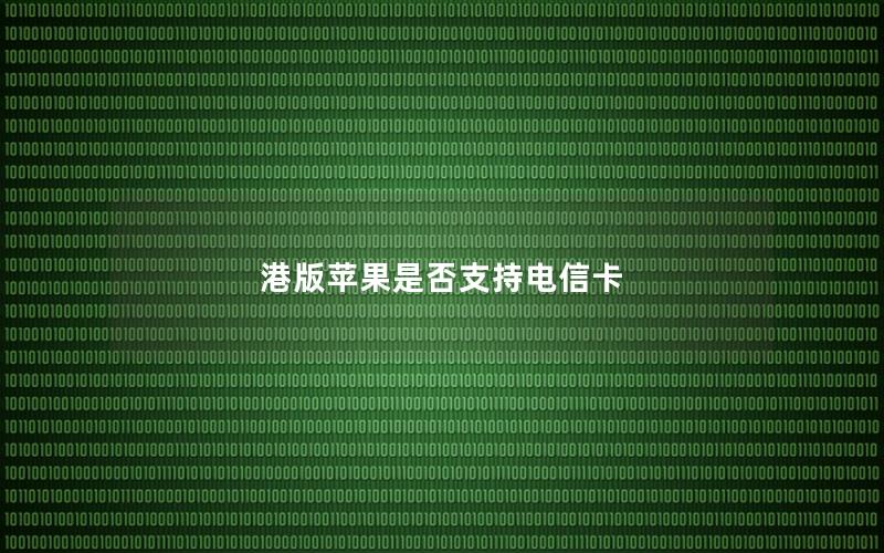 港版苹果是否支持电信卡