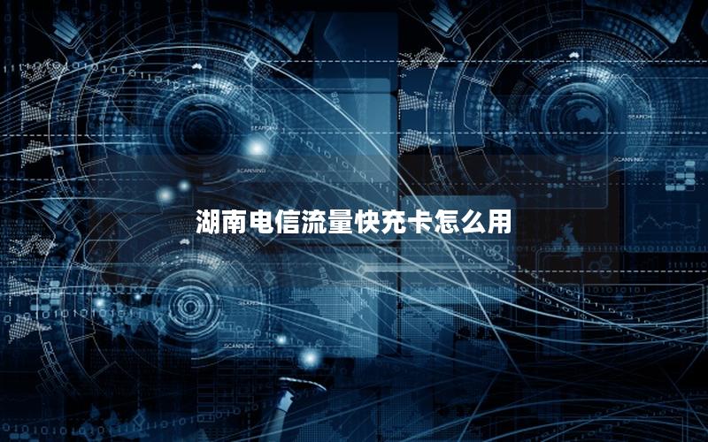 湖南电信流量快充卡怎么用
