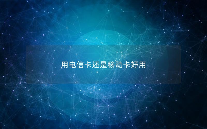 用电信卡还是移动卡好用