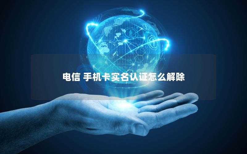 电信 手机卡实名认证怎么解除