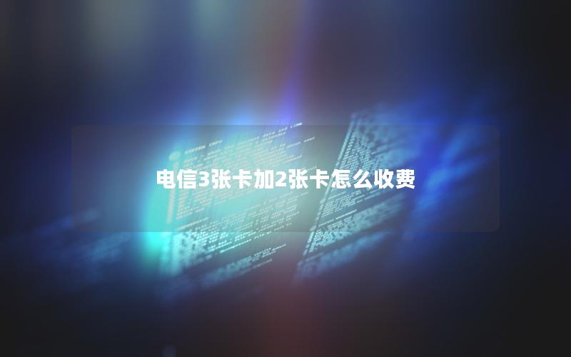 电信3张卡加2张卡怎么收费