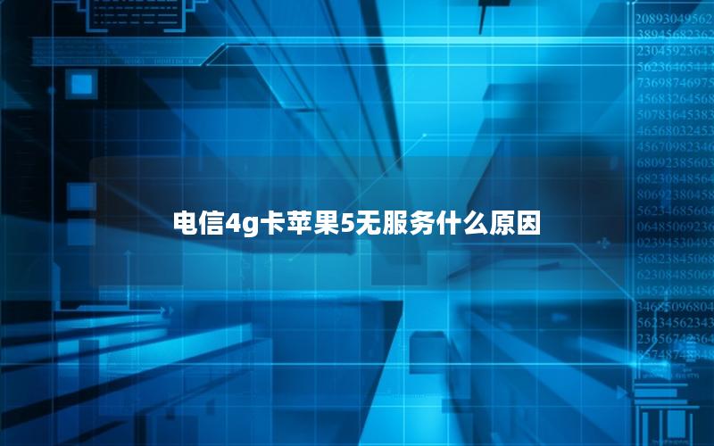 电信4g卡苹果5无服务什么原因