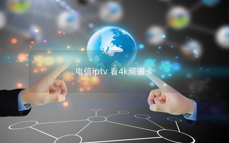 电信iptv 看4k频道卡