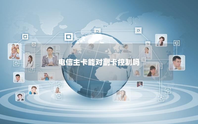 电信主卡能对副卡控制吗
