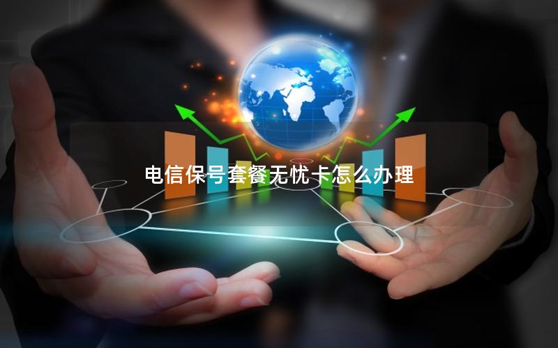 电信保号套餐无忧卡怎么办理