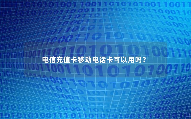 电信充值卡移动电话卡可以用吗？