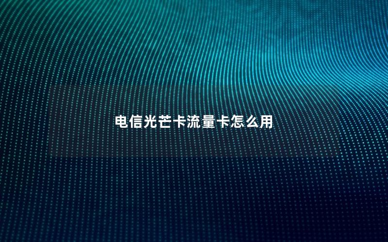 电信光芒卡流量卡怎么用