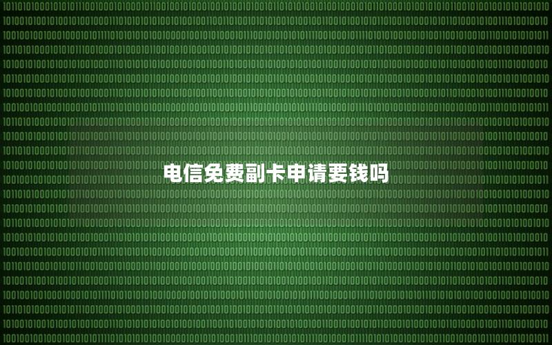 电信免费副卡申请要钱吗