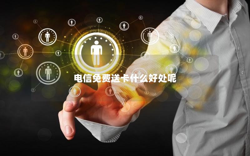 电信免费送卡什么好处呢