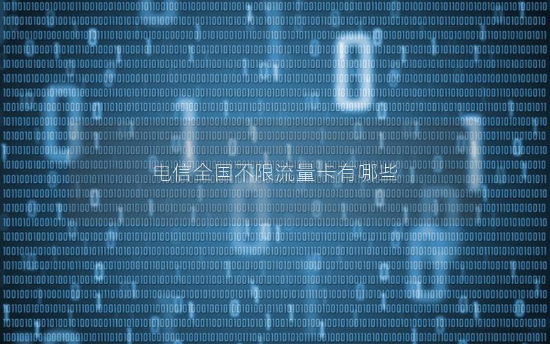 电信全国不限流量卡有哪些