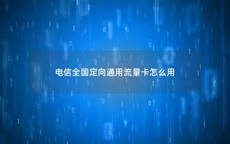 电信全国定向通用流量卡怎么用