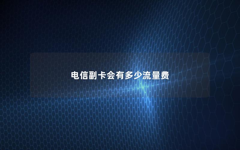 电信副卡会有多少流量费