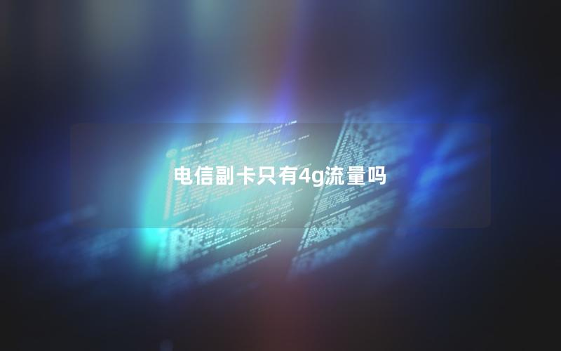 电信副卡只有4g流量吗