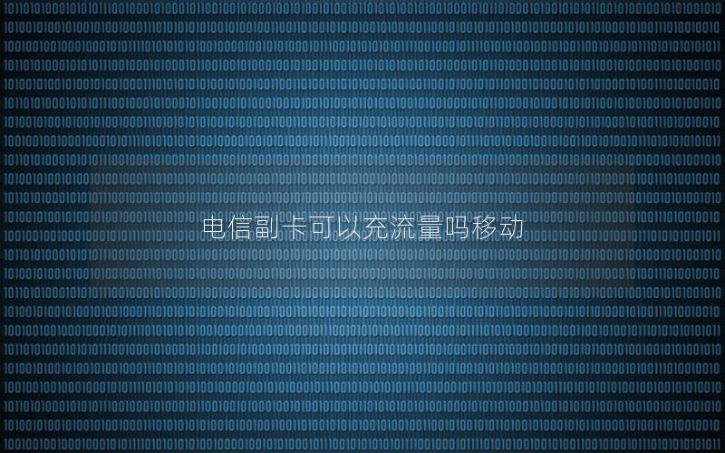 电信副卡可以充流量吗移动