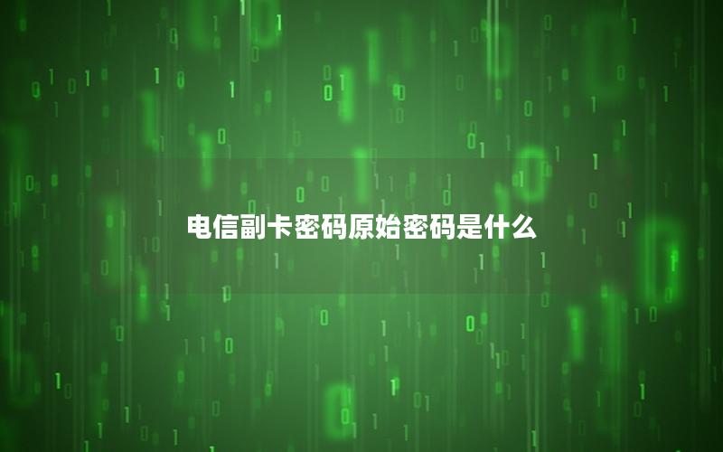 电信副卡密码原始密码是什么