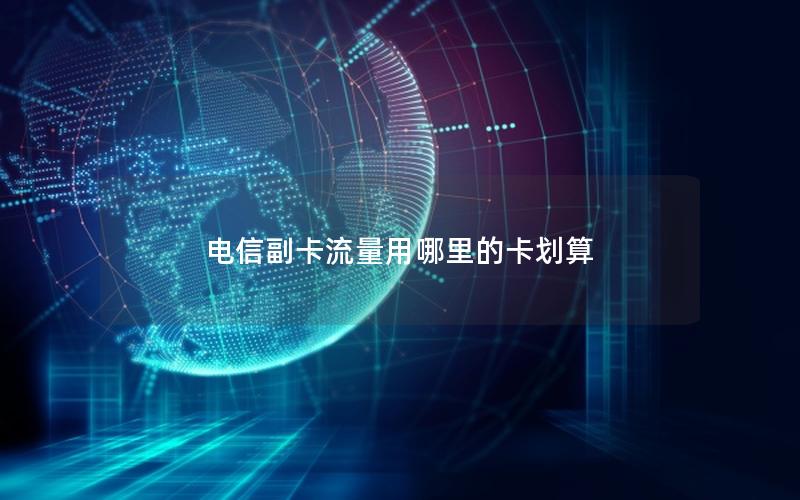 电信副卡流量用哪里的卡划算