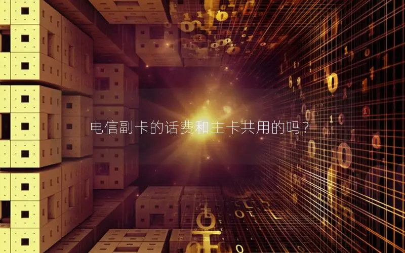 电信副卡的话费和主卡共用的吗？