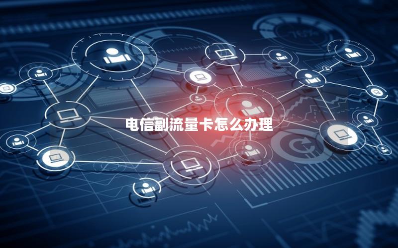 电信副流量卡怎么办理
