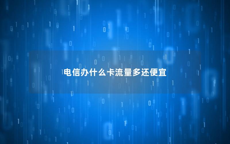 电信办什么卡流量多还便宜
