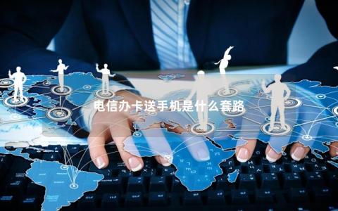 电信办卡送手机是什么套路