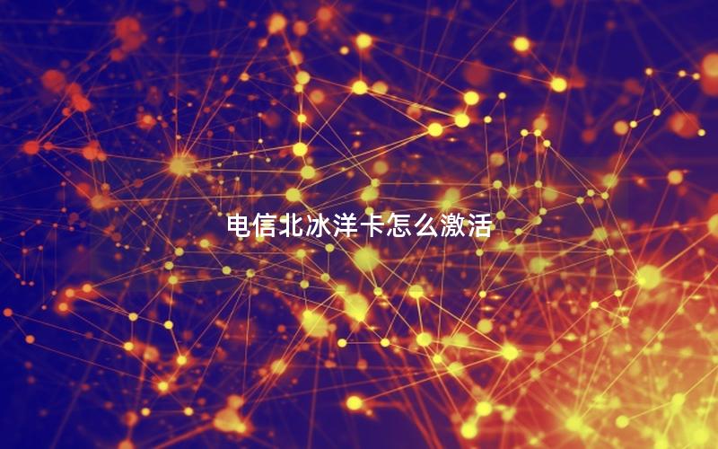 电信北冰洋卡怎么激活