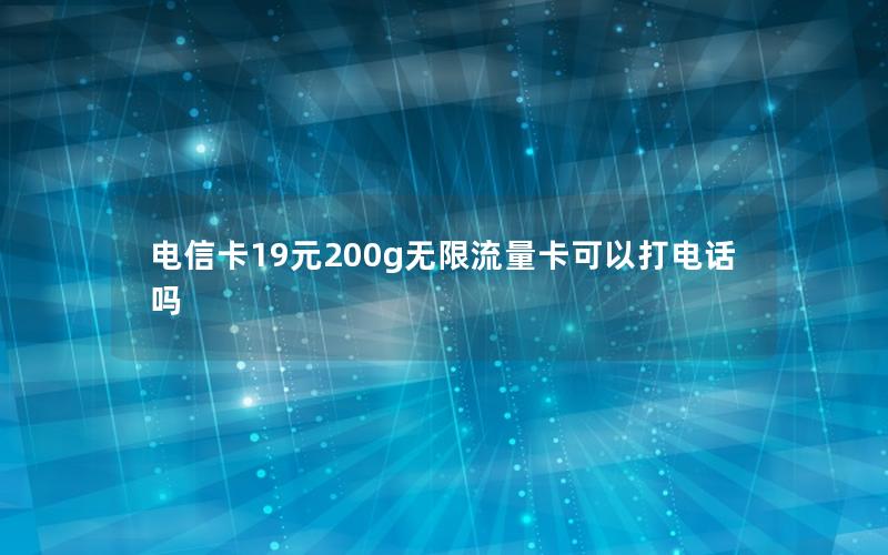 电信卡19元200g无限流量卡可以打电话吗