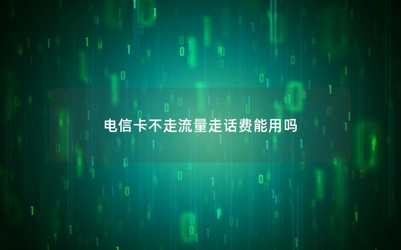 电信卡不走流量走话费能用吗