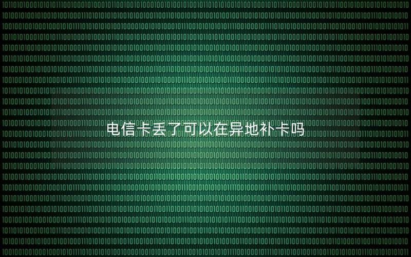 电信卡丢了可以在异地补卡吗