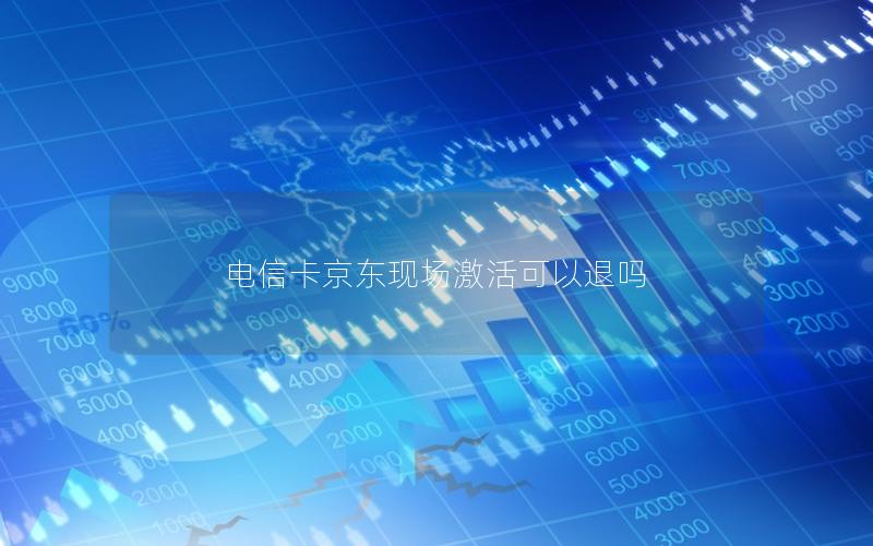 电信卡京东现场激活可以退吗