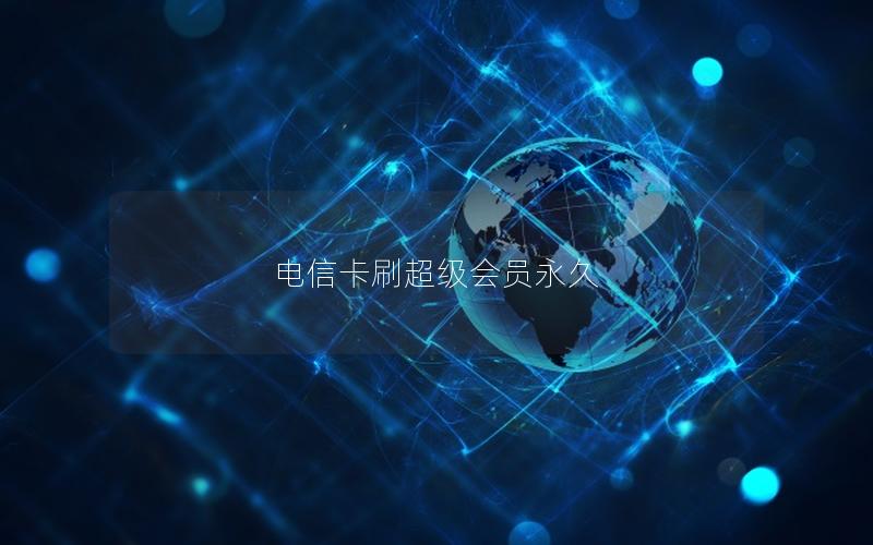 电信卡刷超级会员永久