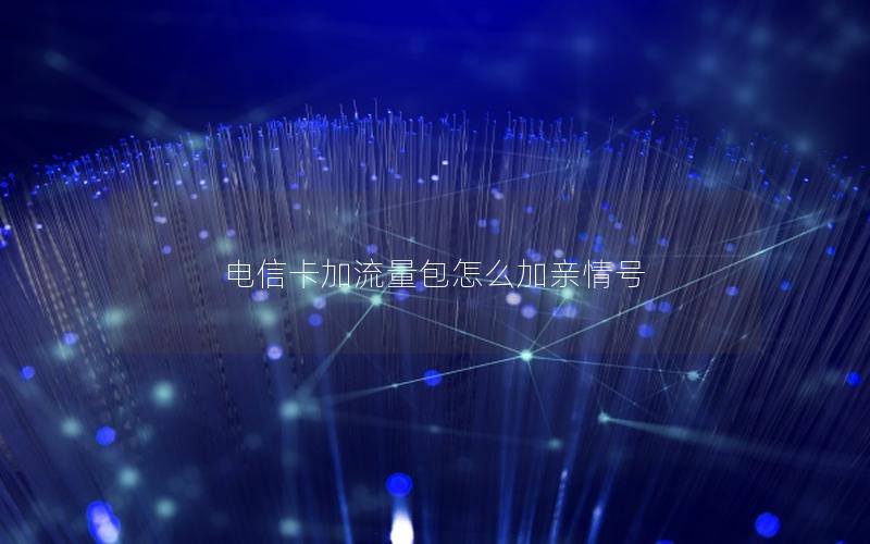 电信卡加流量包怎么加亲情号